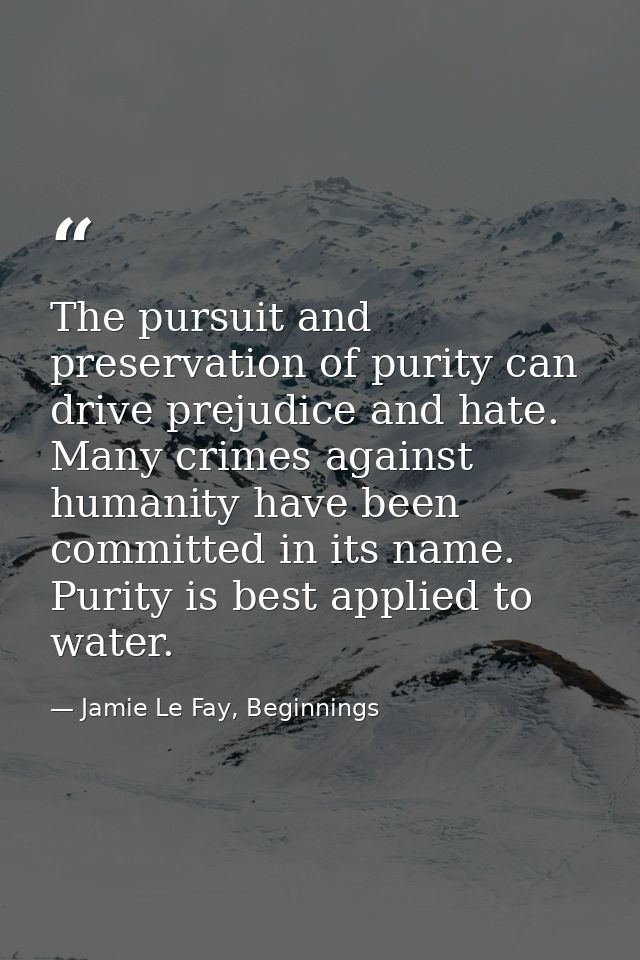 The pursuit and preservation of purity can drive prejudice and hate. Many crimes against humanity have been committed in — Jamie Le Fay, Beginnings