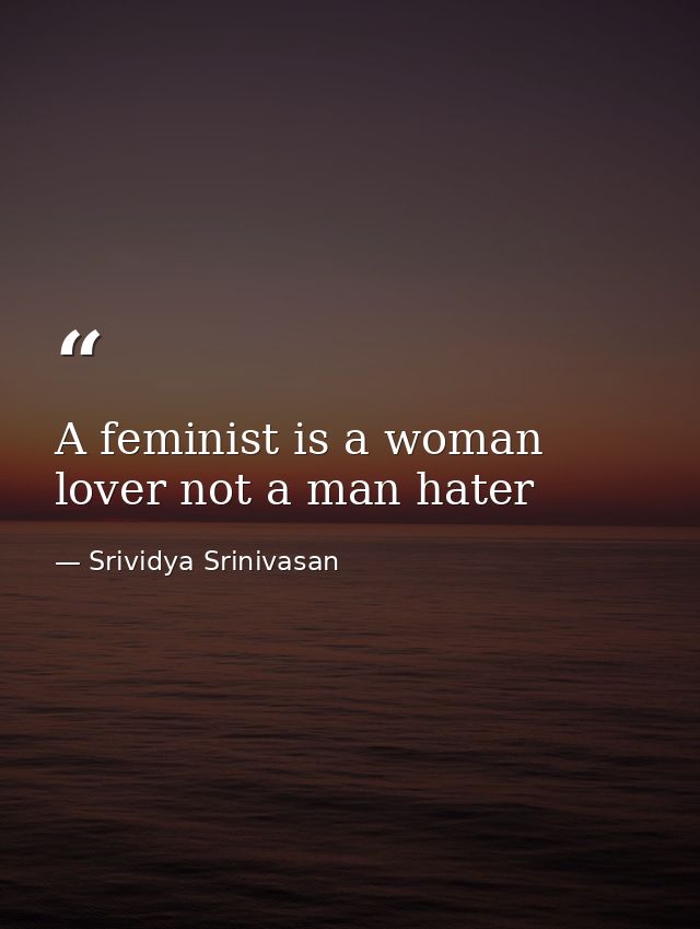 A feminist is a woman lover not a man hater — Srividya Srinivasan