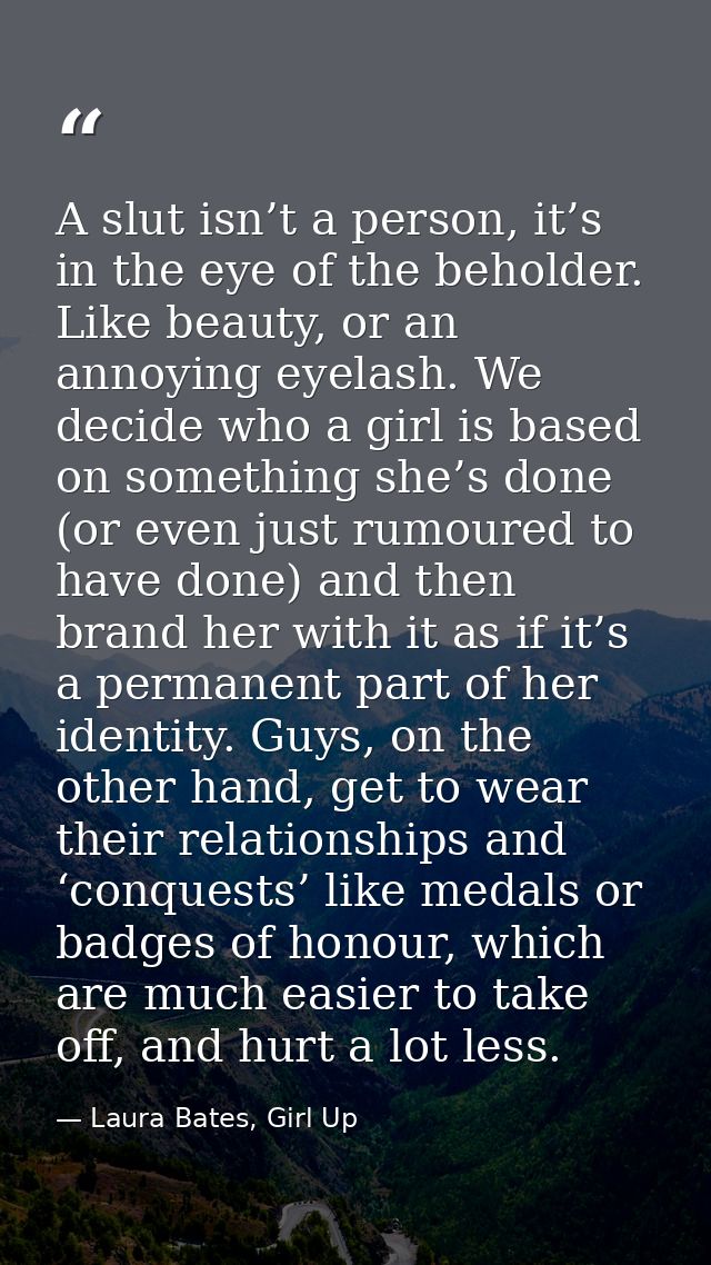 A slut isn’t a person, it’s in the eye of the beholder. Like beauty, or an annoying eyelash. We decide who a girl is bas — Laura Bates, Girl Up
