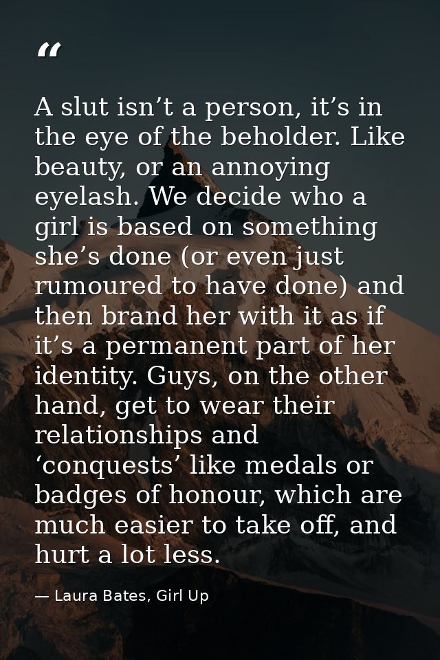 A slut isn’t a person, it’s in the eye of the beholder. Like beauty, or an annoying eyelash. We decide who a girl is bas — Laura Bates, Girl Up