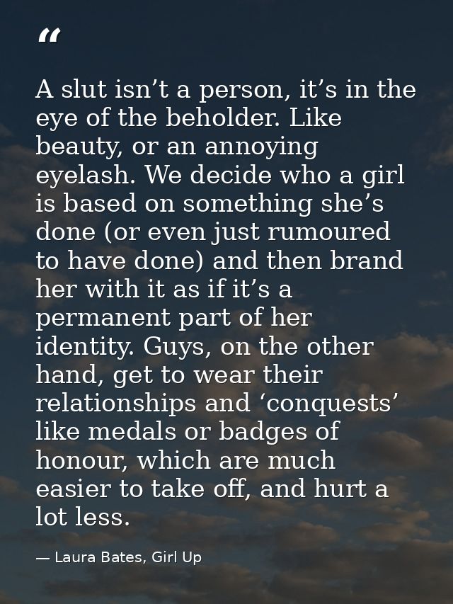 A slut isn’t a person, it’s in the eye of the beholder. Like beauty, or an annoying eyelash. We decide who a girl is bas — Laura Bates, Girl Up