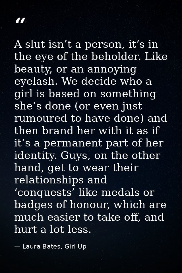 A slut isn’t a person, it’s in the eye of the beholder. Like beauty, or an annoying eyelash. We decide who a girl is bas — Laura Bates, Girl Up