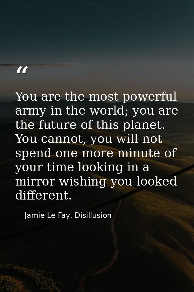 You are the most powerful army in the world; you are the future of this planet. You cannot, you will not spend one more  — Jamie Le Fay, Disillusion