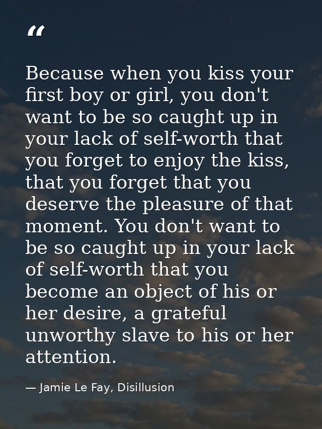 Because when you kiss your first boy or girl, you don't want to be so caught up in your lack of self-worth that you forg — Jamie Le Fay, Disillusion