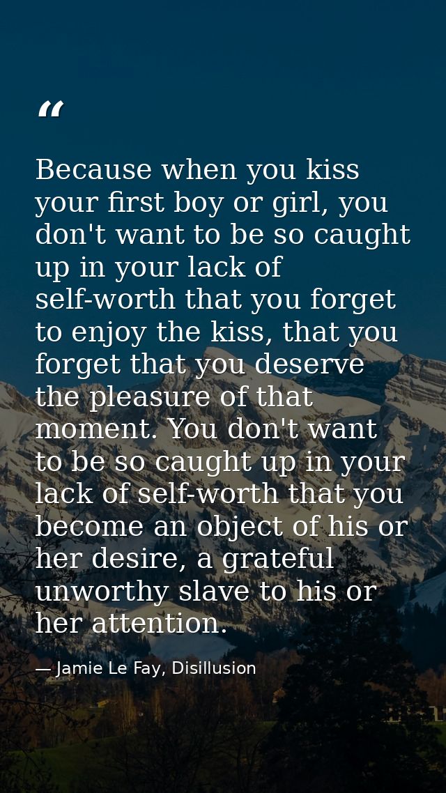Because when you kiss your first boy or girl, you don't want to be so caught up in your lack of self-worth that you forg — Jamie Le Fay, Disillusion