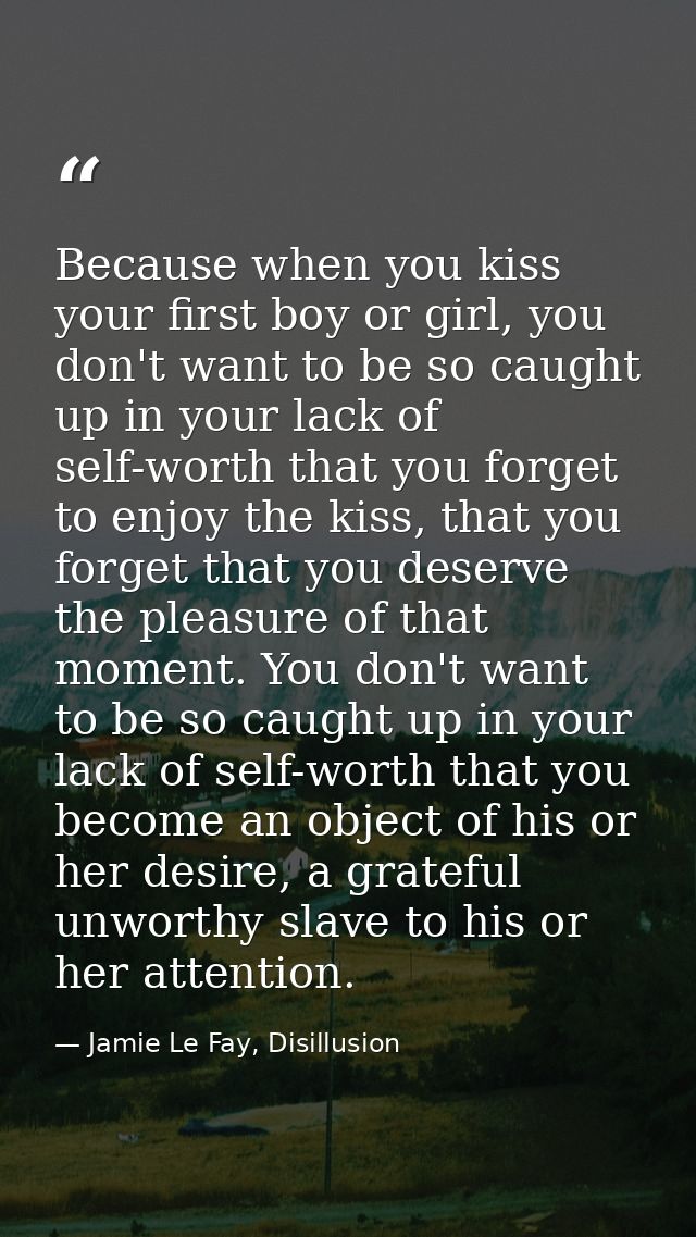 Because when you kiss your first boy or girl, you don't want to be so caught up in your lack of self-worth that you forg — Jamie Le Fay, Disillusion