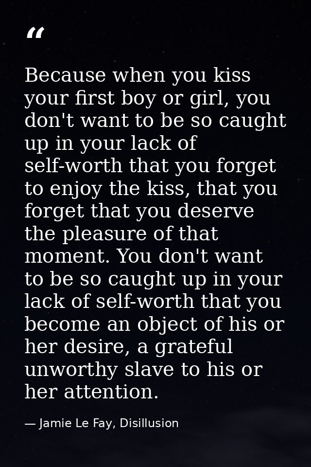 Because when you kiss your first boy or girl, you don't want to be so caught up in your lack of self-worth that you forg — Jamie Le Fay, Disillusion