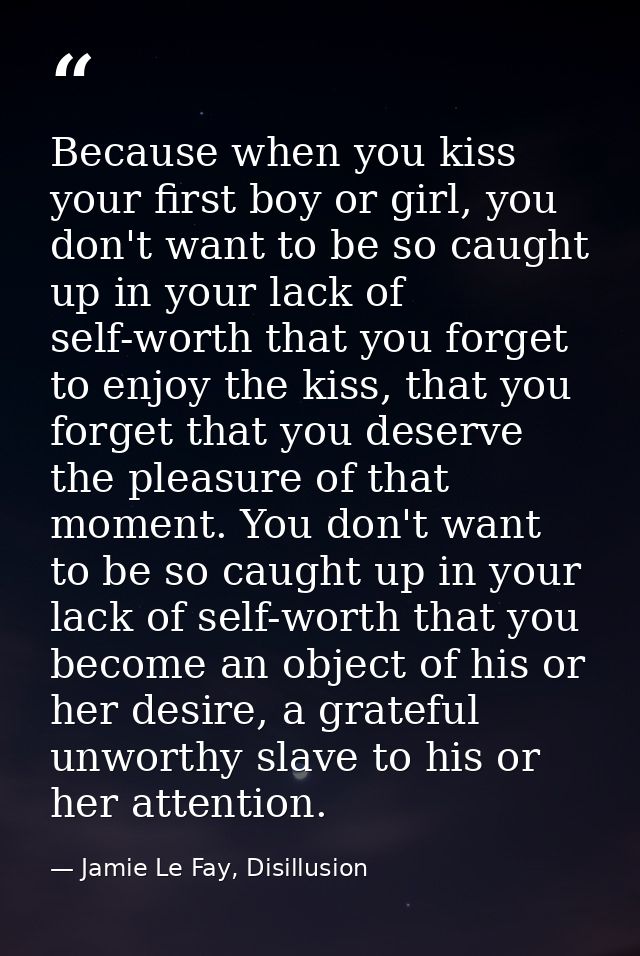 Because when you kiss your first boy or girl, you don't want to be so caught up in your lack of self-worth that you forg — Jamie Le Fay, Disillusion