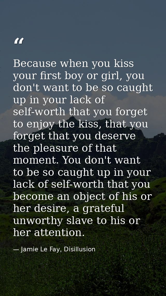 Because when you kiss your first boy or girl, you don't want to be so caught up in your lack of self-worth that you forg — Jamie Le Fay, Disillusion