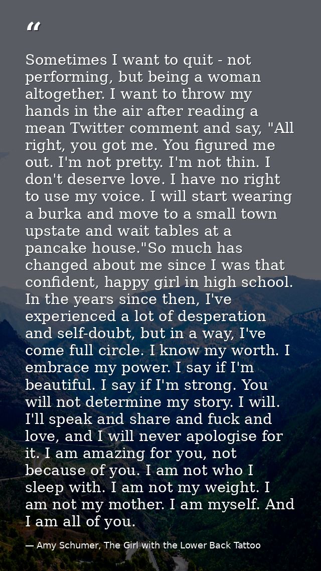 Sometimes I want to quit - not performing, but being a woman altogether. I want to throw my hands in the air after readi — Amy Schumer, The Girl with the Lower Back Tattoo
