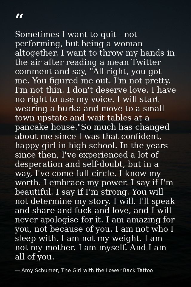 Sometimes I want to quit - not performing, but being a woman altogether. I want to throw my hands in the air after readi — Amy Schumer, The Girl with the Lower Back Tattoo