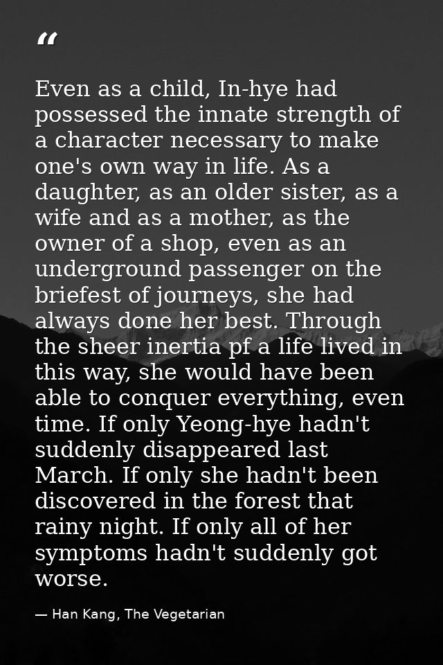 Even as a child, In-hye had possessed the innate strength of a character necessary to make one's own way in life. As a d — Han Kang, The Vegetarian
