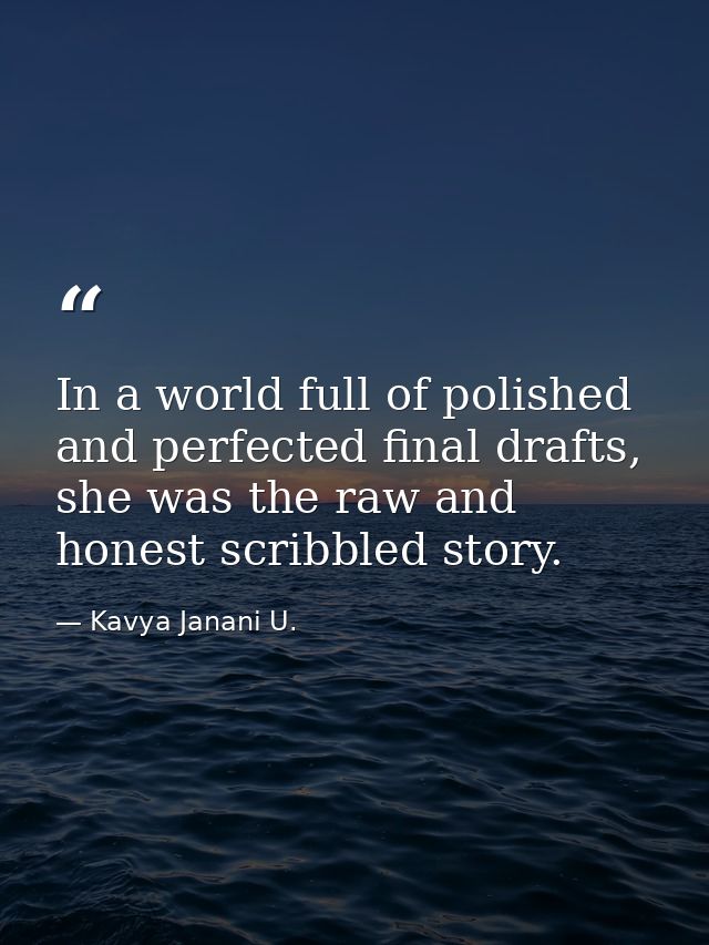 In a world full of polished and perfected final drafts, she was the raw and honest scribbled story. — Kavya Janani U.