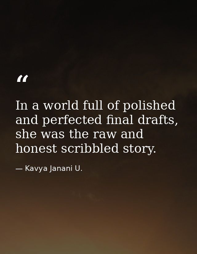 In a world full of polished and perfected final drafts, she was the raw and honest scribbled story. — Kavya Janani U.