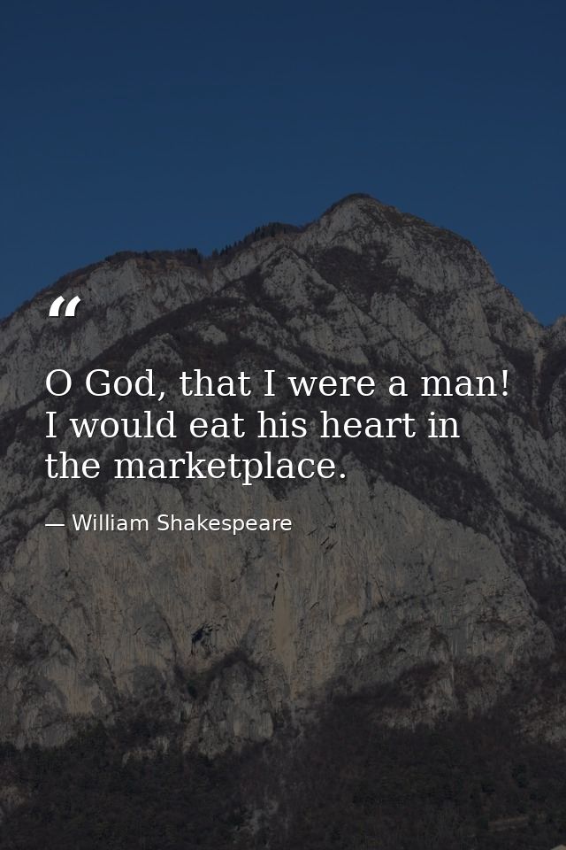 O God, that I were a man! I would eat his heart in the marketplace. — William Shakespeare