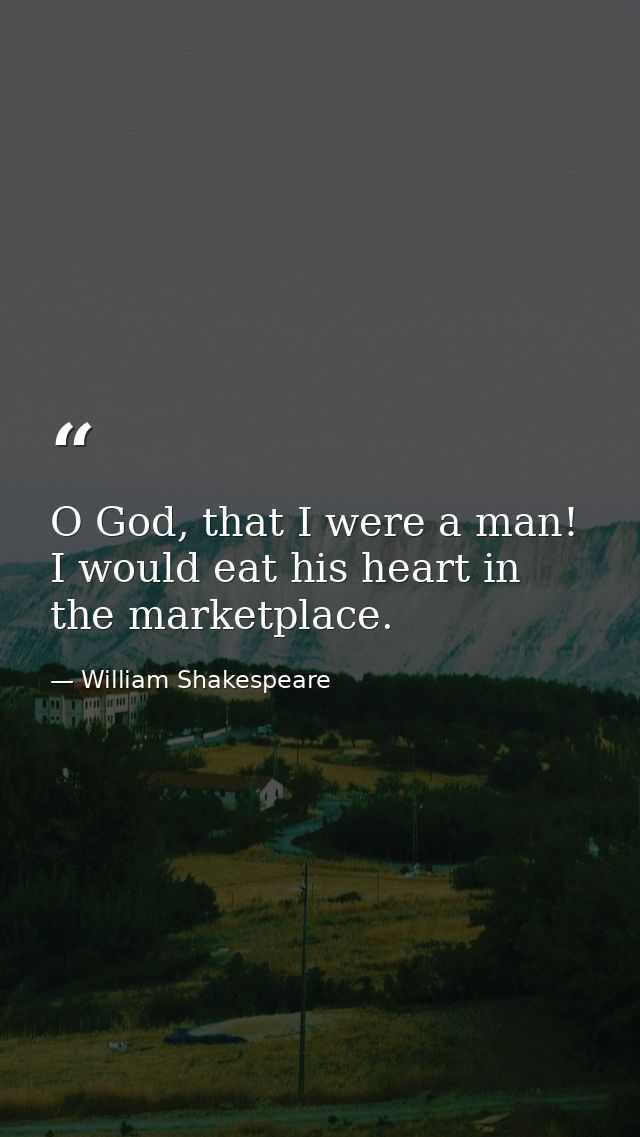 O God, that I were a man! I would eat his heart in the marketplace. — William Shakespeare