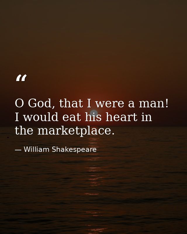 O God, that I were a man! I would eat his heart in the marketplace. — William Shakespeare