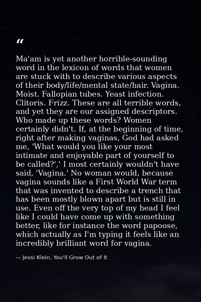 Ma'am is yet another horrible-sounding word in the lexicon of words that women are stuck with to describe various aspect — Jessi Klein, You'll Grow Out of It