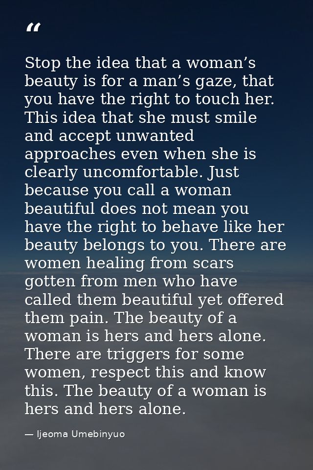 Stop the idea that a woman’s beauty is for a man’s gaze, that you have the right to touch her. This idea that she must s — Ijeoma Umebinyuo