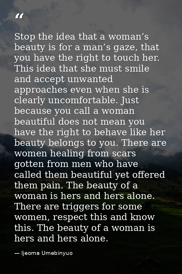 Stop the idea that a woman’s beauty is for a man’s gaze, that you have the right to touch her. This idea that she must s — Ijeoma Umebinyuo