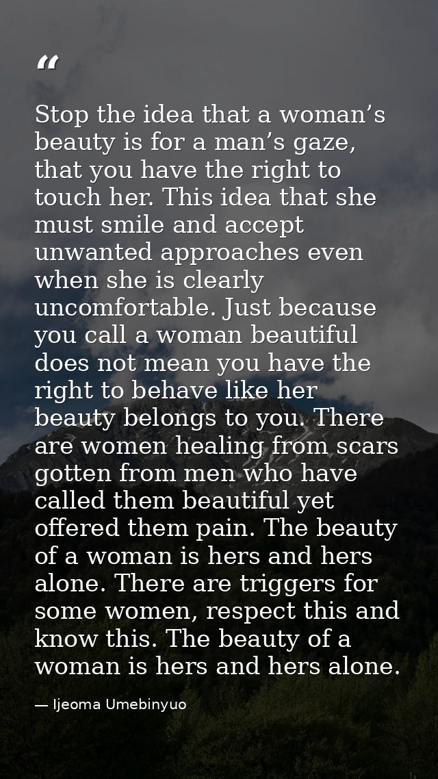 Stop the idea that a woman’s beauty is for a man’s gaze, that you have the right to touch her. This idea that she must s — Ijeoma Umebinyuo