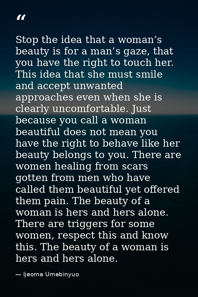 Stop the idea that a woman’s beauty is for a man’s gaze, that you have the right to touch her. This idea that she must s — Ijeoma Umebinyuo