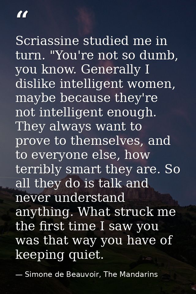 Scriassine studied me in turn. "You're not so dumb, you know. Generally I dislike intelligent women, maybe because they' — Simone de Beauvoir, The Mandarins