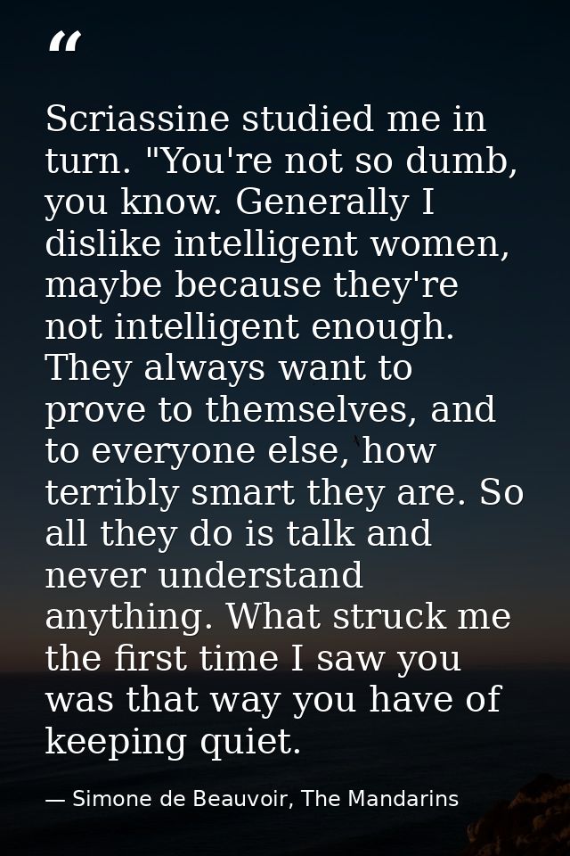 Scriassine studied me in turn. "You're not so dumb, you know. Generally I dislike intelligent women, maybe because they' — Simone de Beauvoir, The Mandarins