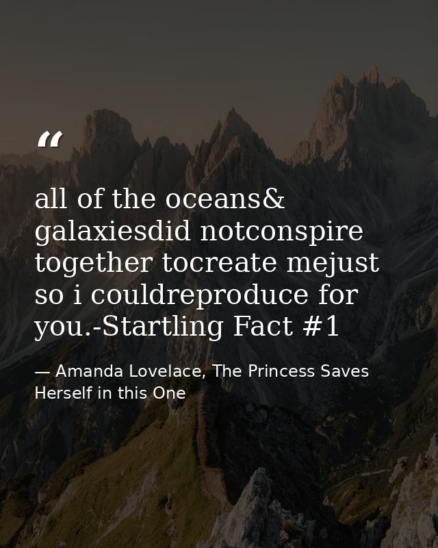 all of the oceans& galaxiesdid notconspire together tocreate mejust so i couldreproduce for you.-Startling Fact #1 — Amanda Lovelace, The Princess Saves Herself in this One