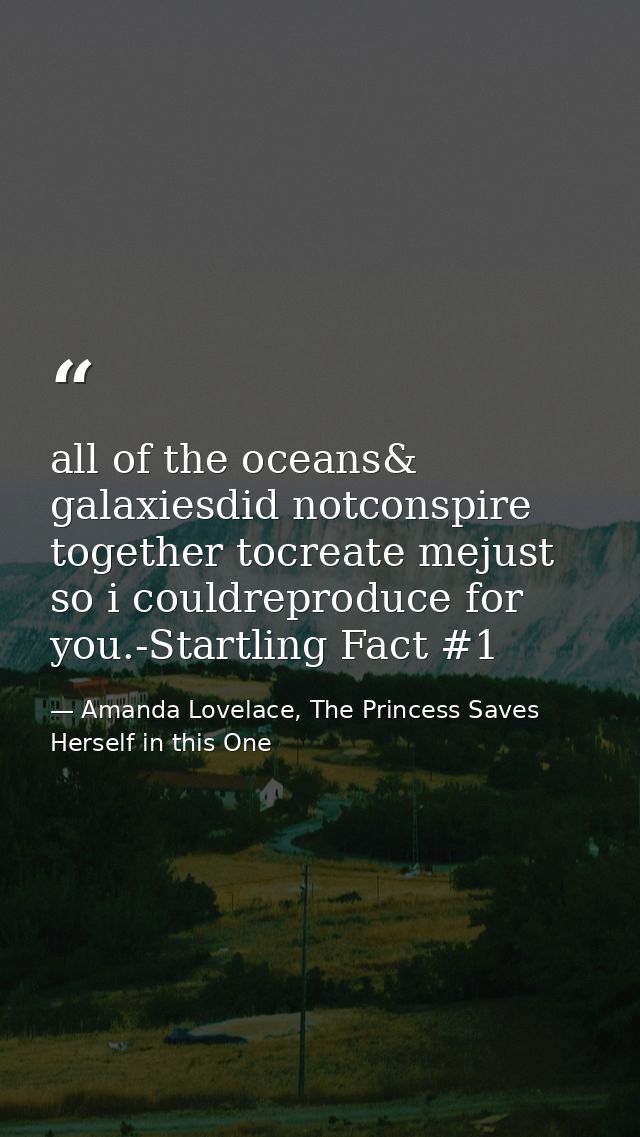 all of the oceans& galaxiesdid notconspire together tocreate mejust so i couldreproduce for you.-Startling Fact #1 — Amanda Lovelace, The Princess Saves Herself in this One