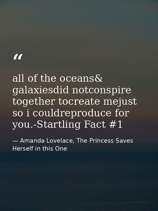 all of the oceans& galaxiesdid notconspire together tocreate mejust so i couldreproduce for you.-Startling Fact #1 — Amanda Lovelace, The Princess Saves Herself in this One