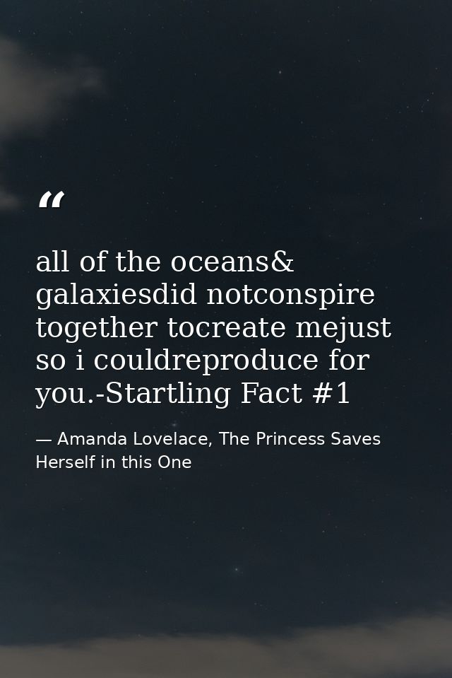 all of the oceans& galaxiesdid notconspire together tocreate mejust so i couldreproduce for you.-Startling Fact #1 — Amanda Lovelace, The Princess Saves Herself in this One