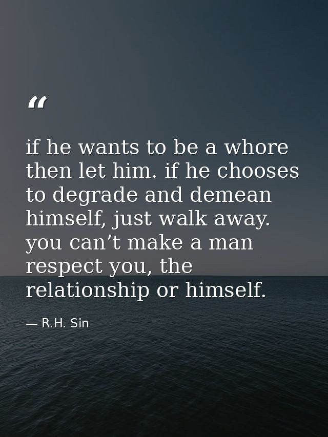 if he wants to be a whore then let him. if he chooses to degrade and demean himself, just walk away. you can’t make a ma — R.H. Sin