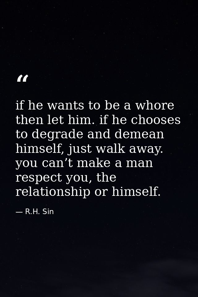 if he wants to be a whore then let him. if he chooses to degrade and demean himself, just walk away. you can’t make a ma — R.H. Sin