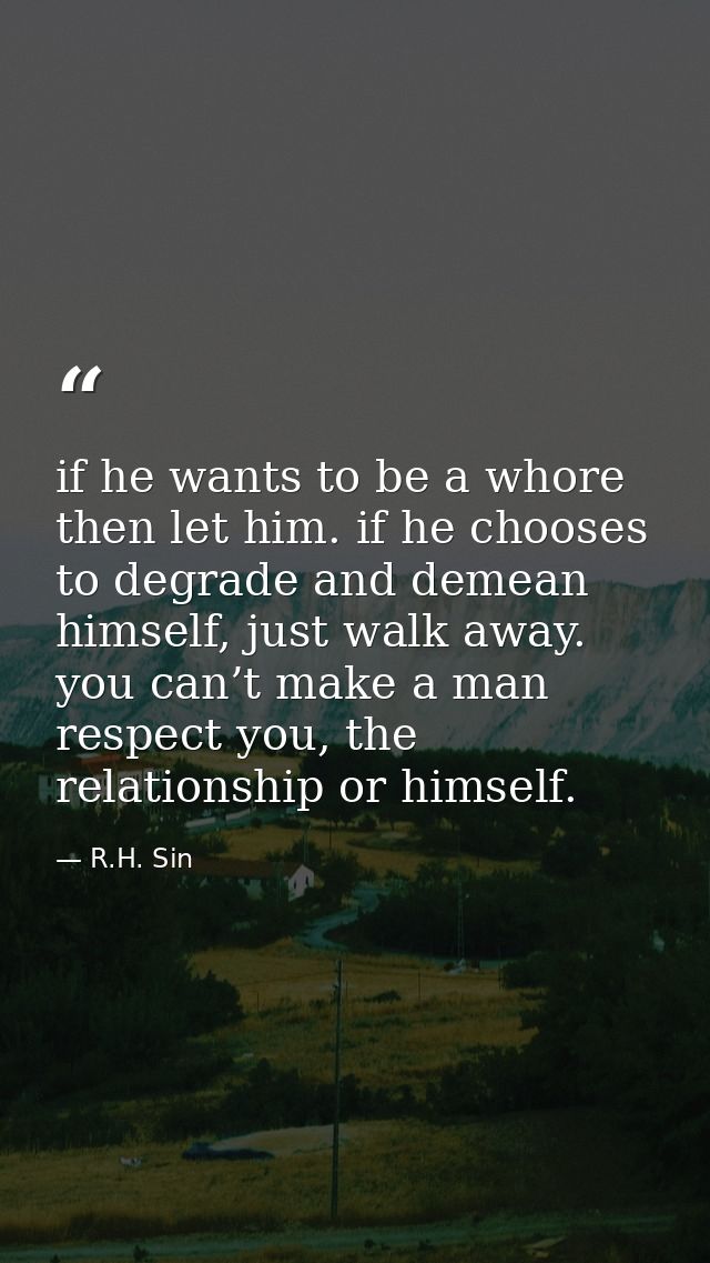 if he wants to be a whore then let him. if he chooses to degrade and demean himself, just walk away. you can’t make a ma — R.H. Sin