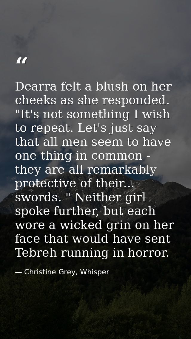 Dearra felt a blush on her cheeks as she responded. "It's not something I wish to repeat. Let's just say that all men se — Christine Grey, Whisper
