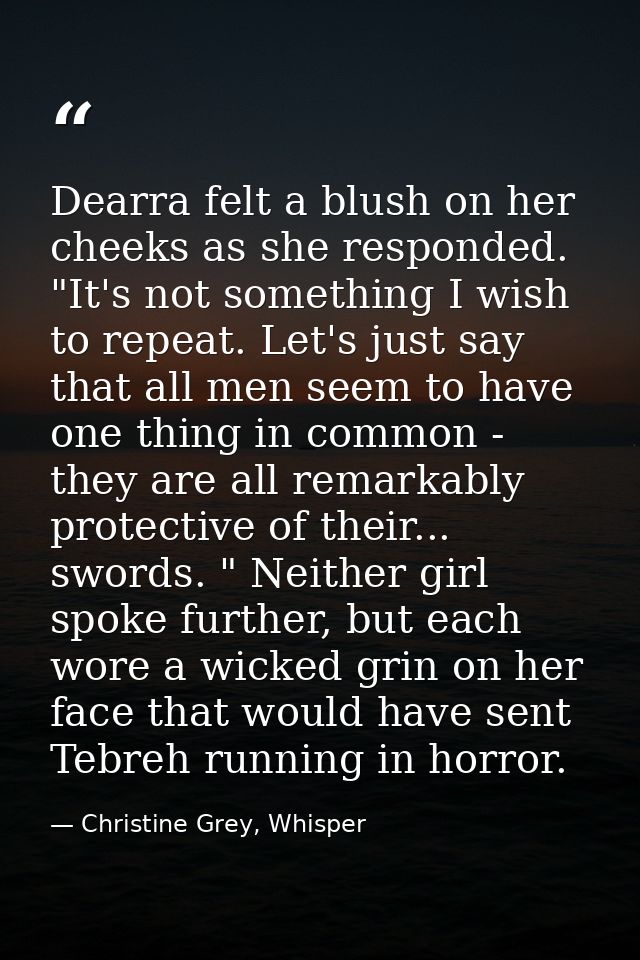 Dearra felt a blush on her cheeks as she responded. "It's not something I wish to repeat. Let's just say that all men se — Christine Grey, Whisper