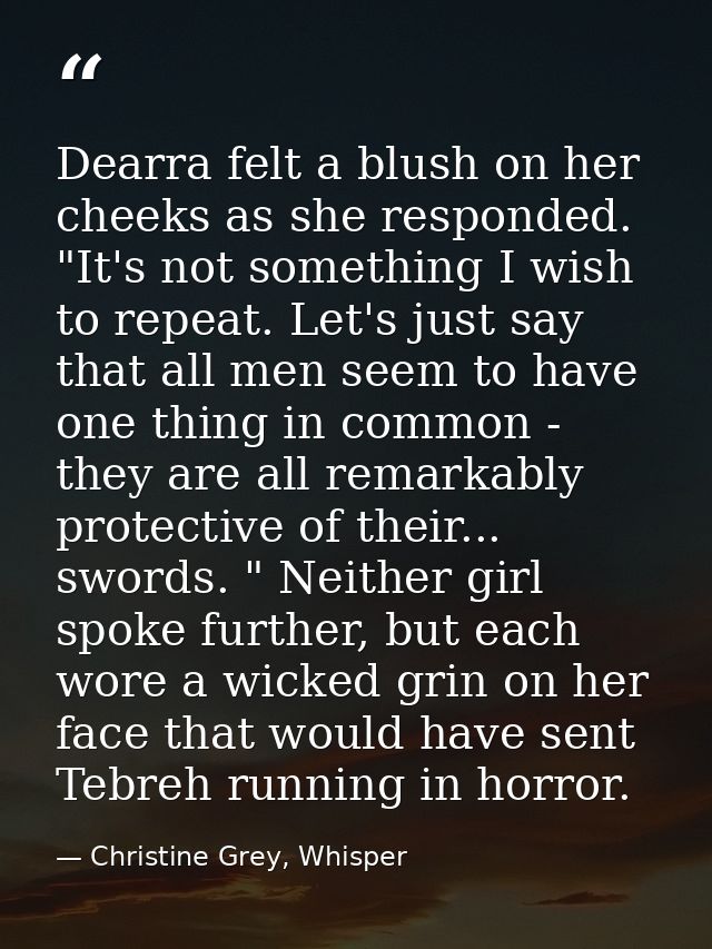 Dearra felt a blush on her cheeks as she responded. "It's not something I wish to repeat. Let's just say that all men se — Christine Grey, Whisper