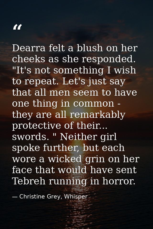 Dearra felt a blush on her cheeks as she responded. "It's not something I wish to repeat. Let's just say that all men se — Christine Grey, Whisper