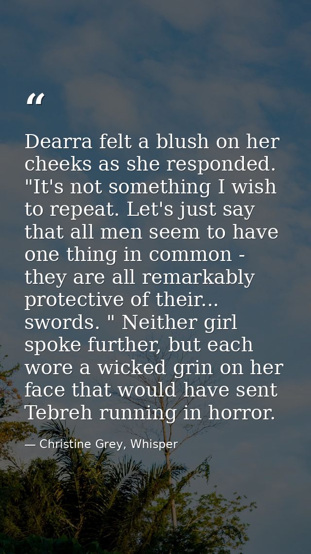 Dearra felt a blush on her cheeks as she responded. "It's not something I wish to repeat. Let's just say that all men se — Christine Grey, Whisper