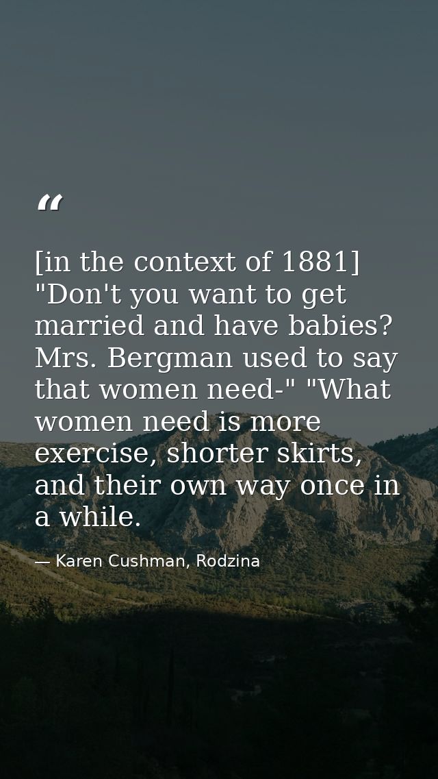 [in the context of 1881] "Don't you want to get married and have babies? Mrs. Bergman used to say that women need-" "Wha — Karen Cushman, Rodzina