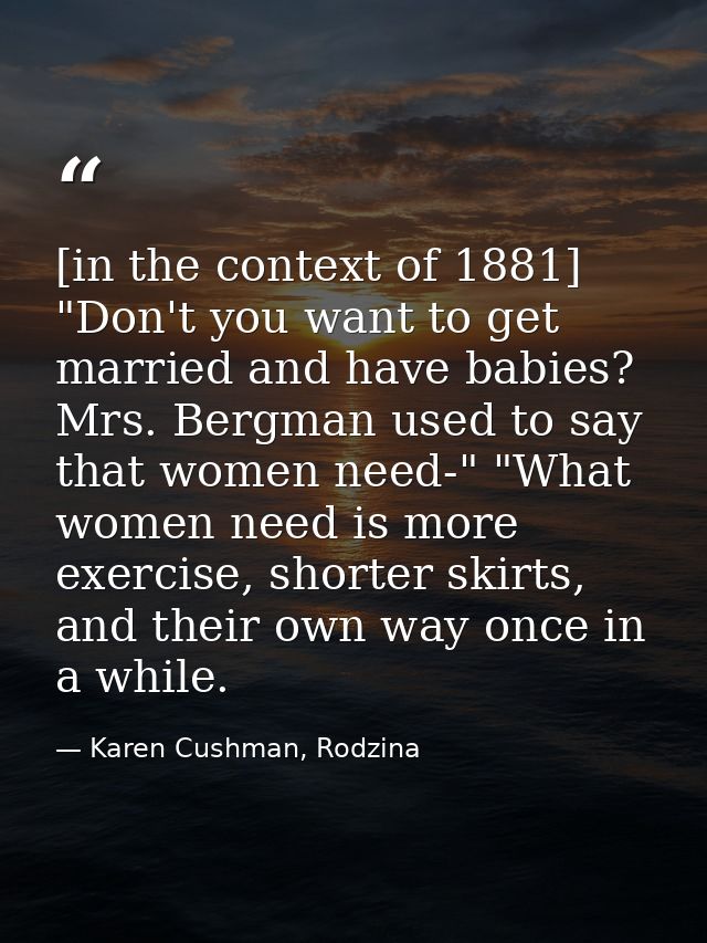 [in the context of 1881] "Don't you want to get married and have babies? Mrs. Bergman used to say that women need-" "Wha — Karen Cushman, Rodzina