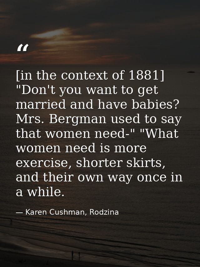[in the context of 1881] "Don't you want to get married and have babies? Mrs. Bergman used to say that women need-" "Wha — Karen Cushman, Rodzina