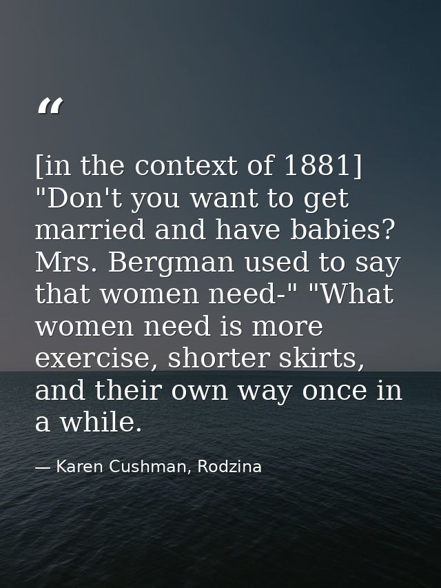 [in the context of 1881] "Don't you want to get married and have babies? Mrs. Bergman used to say that women need-" "Wha — Karen Cushman, Rodzina