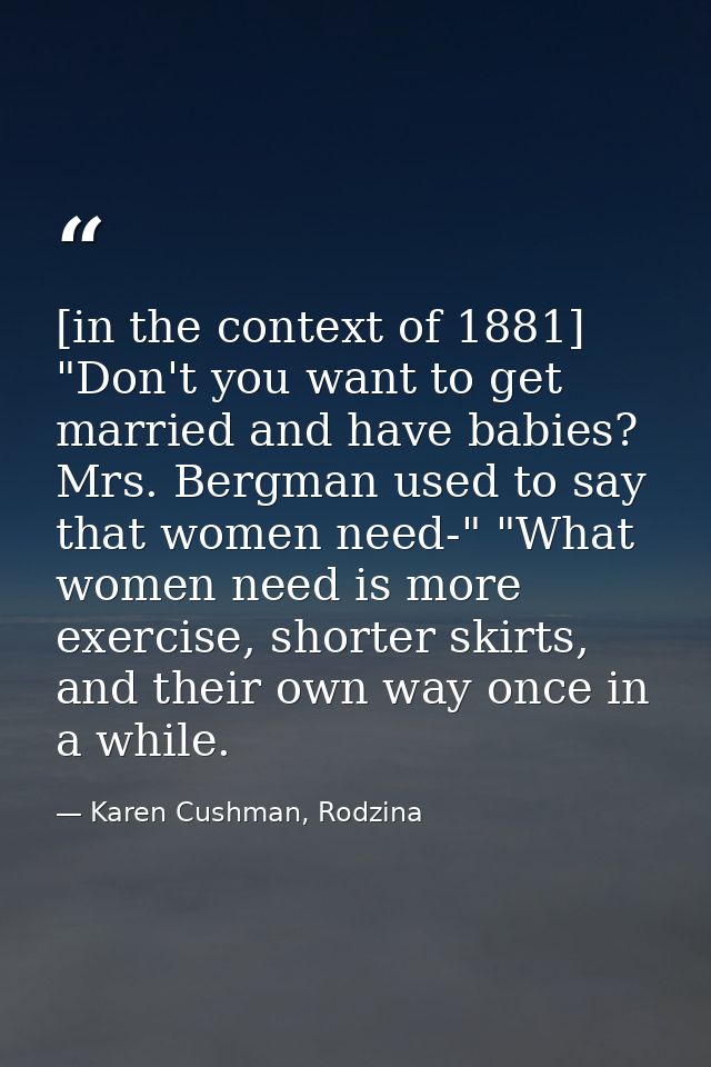 [in the context of 1881] "Don't you want to get married and have babies? Mrs. Bergman used to say that women need-" "Wha — Karen Cushman, Rodzina