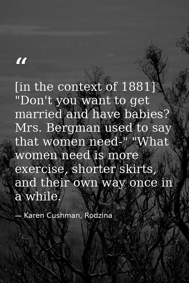 [in the context of 1881] "Don't you want to get married and have babies? Mrs. Bergman used to say that women need-" "Wha — Karen Cushman, Rodzina