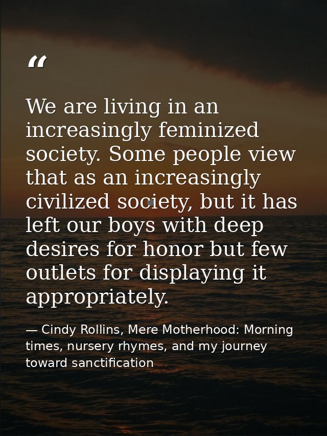 We are living in an increasingly feminized society. Some people view that as an increasingly civilized society, but it h — Cindy Rollins, Mere Motherhood: Morning times, nursery rhymes, and my journey toward sanctification