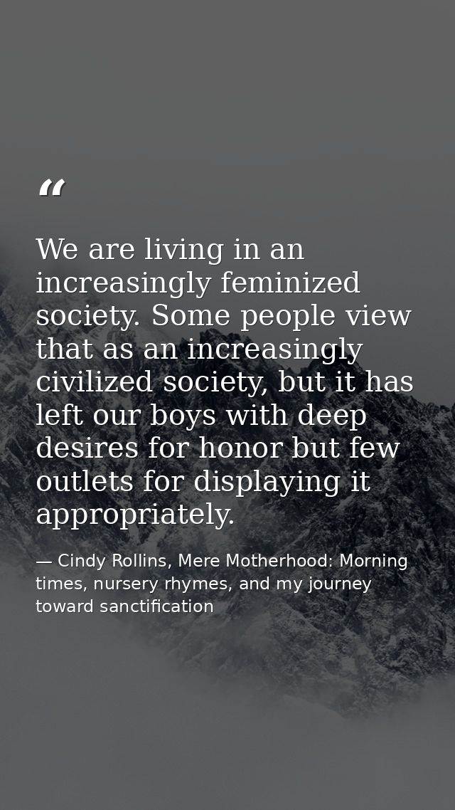 We are living in an increasingly feminized society. Some people view that as an increasingly civilized society, but it h — Cindy Rollins, Mere Motherhood: Morning times, nursery rhymes, and my journey toward sanctification