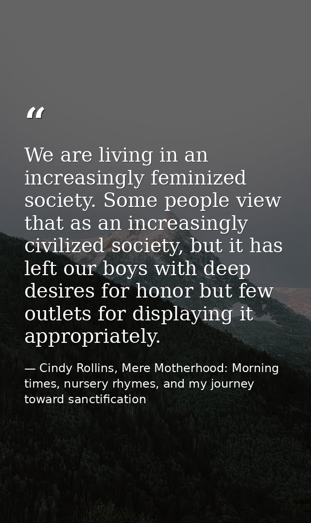 We are living in an increasingly feminized society. Some people view that as an increasingly civilized society, but it h — Cindy Rollins, Mere Motherhood: Morning times, nursery rhymes, and my journey toward sanctification