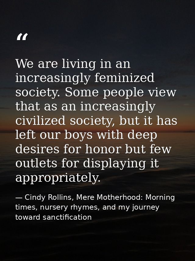 We are living in an increasingly feminized society. Some people view that as an increasingly civilized society, but it h — Cindy Rollins, Mere Motherhood: Morning times, nursery rhymes, and my journey toward sanctification